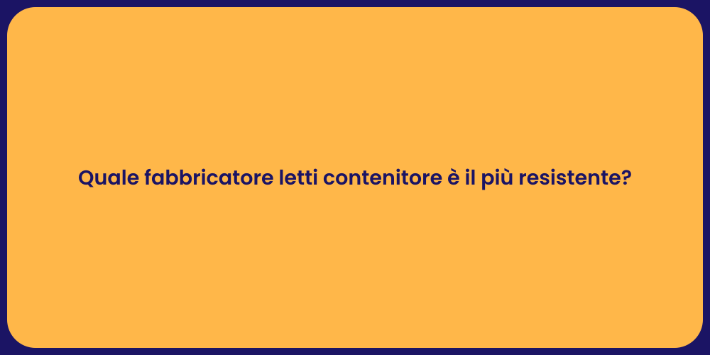 Quale fabbricatore letti contenitore è il più resistente?