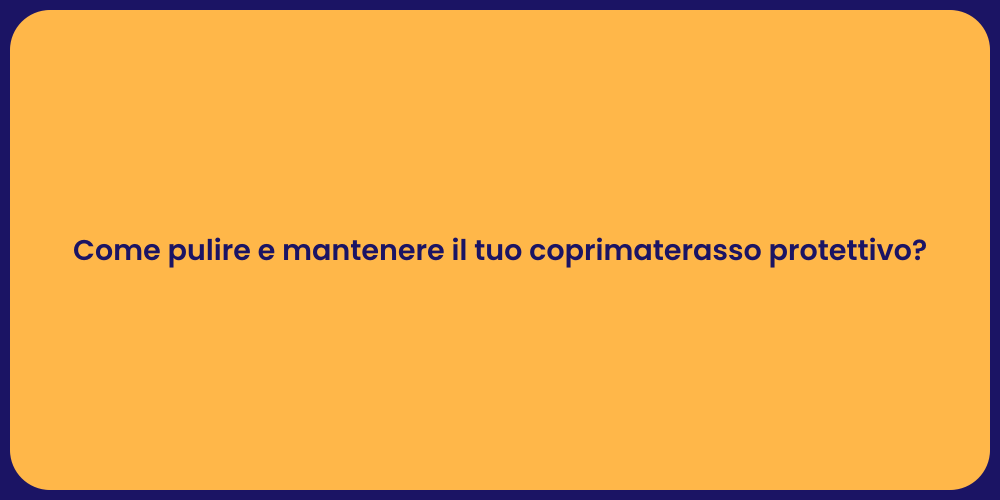 Come pulire e mantenere il tuo coprimaterasso protettivo?