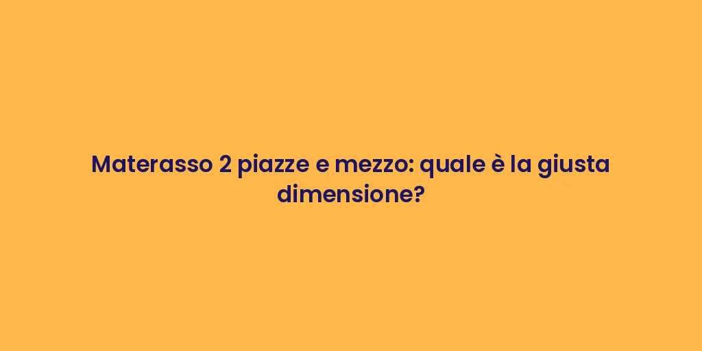 Materasso 2 piazze e mezzo: quale è la giusta dimensione?