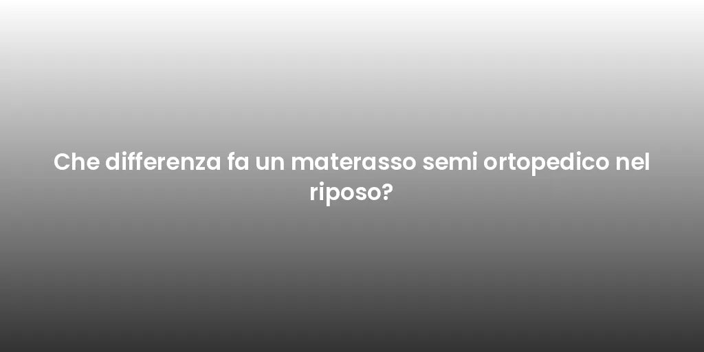 Che differenza fa un materasso semi ortopedico nel riposo?