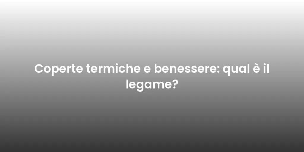 Coperte termiche e benessere: qual è il legame?