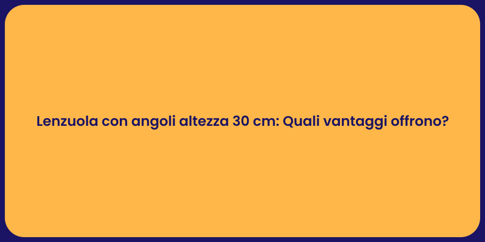 Lenzuola con angoli altezza 30 cm: Quali vantaggi offrono?