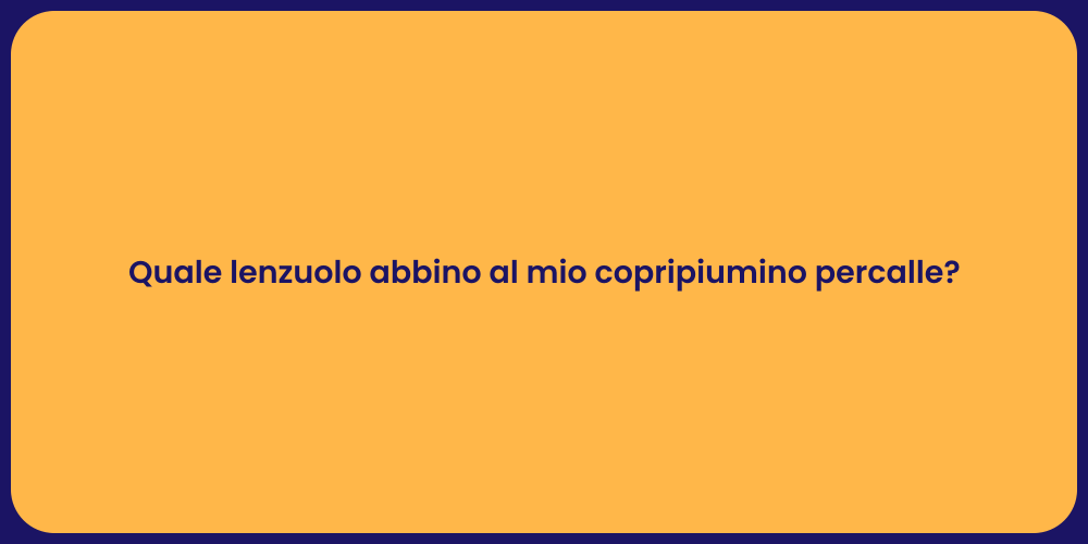 Quale lenzuolo abbino al mio copripiumino percalle?