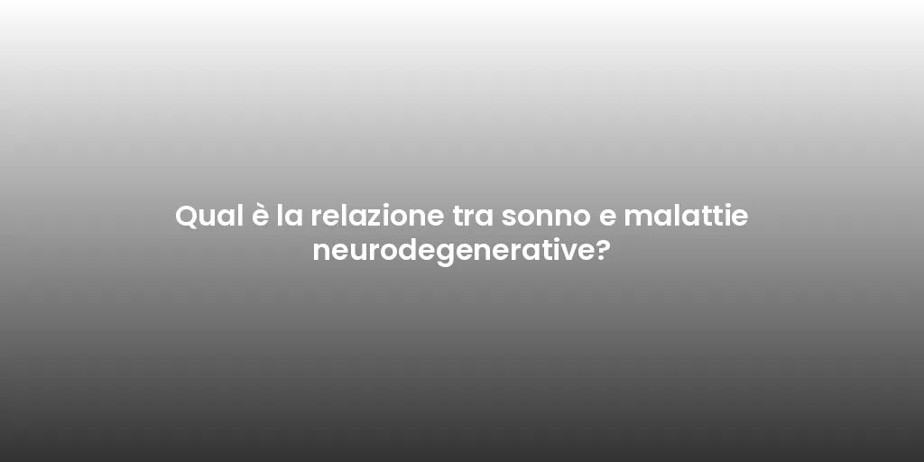 Qual è la relazione tra sonno e malattie neurodegenerative?