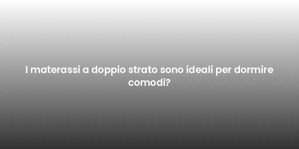 I materassi a doppio strato sono ideali per dormire comodi?