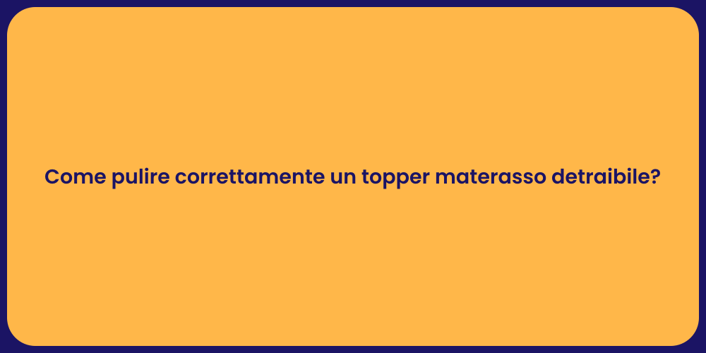 Come pulire correttamente un topper materasso detraibile?