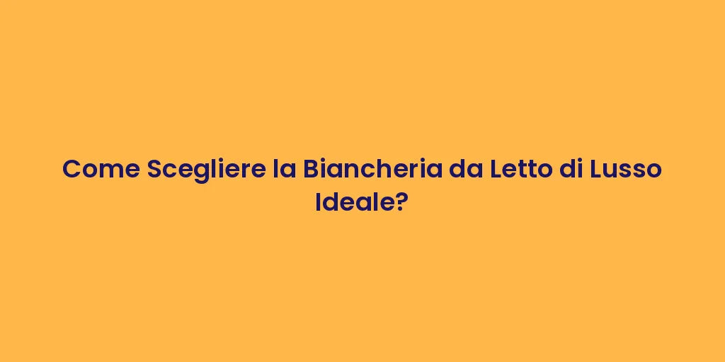 Come Scegliere la Biancheria da Letto di Lusso Ideale?