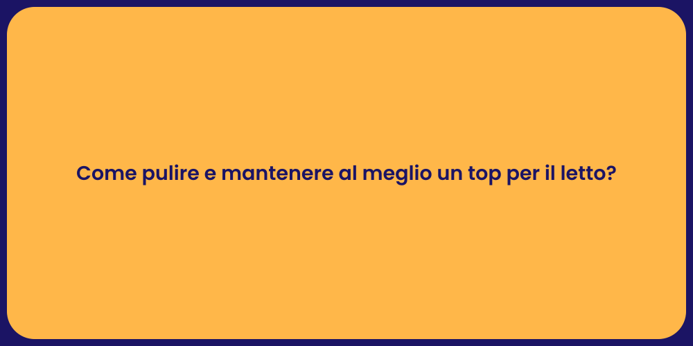 Come pulire e mantenere al meglio un top per il letto?