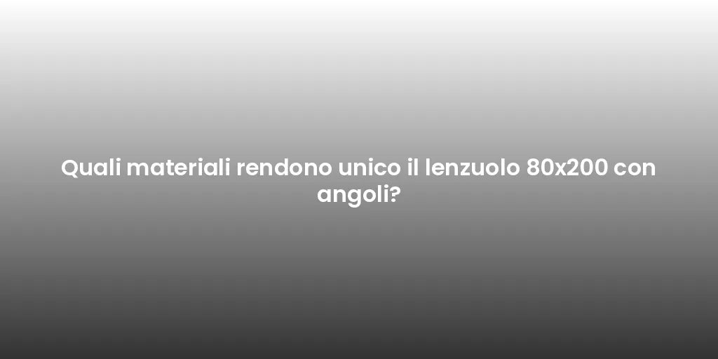 Quali materiali rendono unico il lenzuolo 80x200 con angoli?