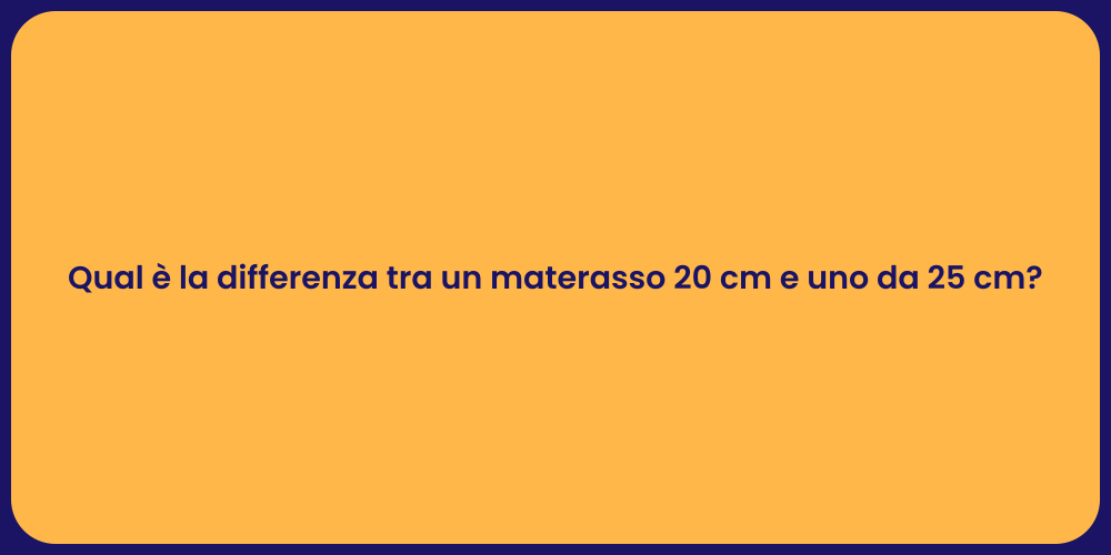 Qual è la differenza tra un materasso 20 cm e uno da 25 cm?