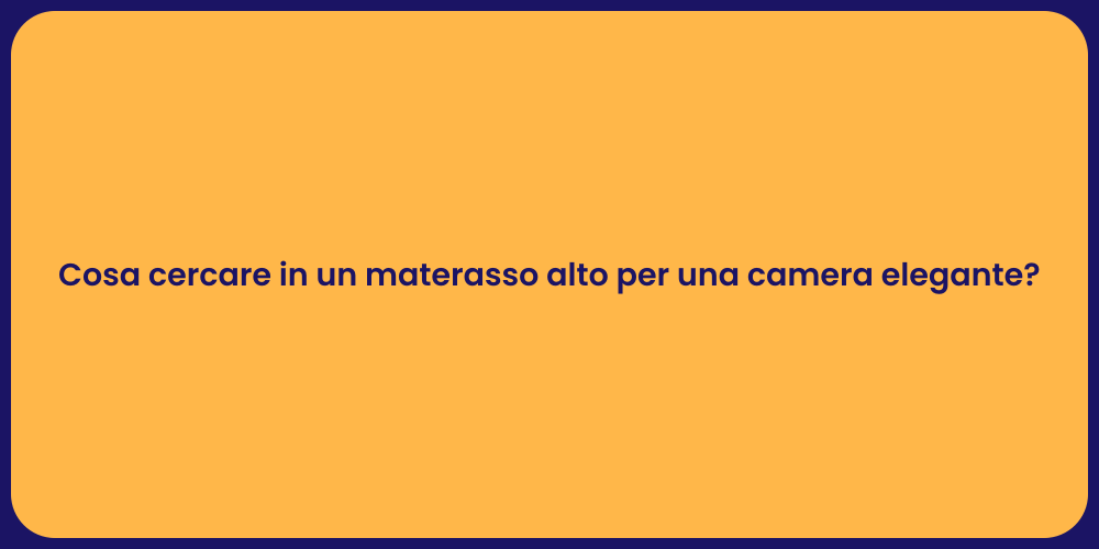 Cosa cercare in un materasso alto per una camera elegante?