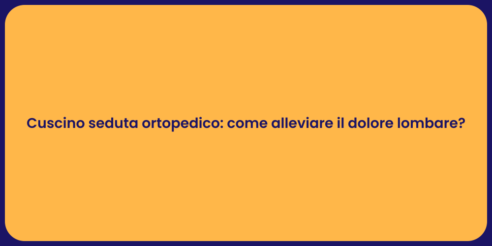 Cuscino seduta ortopedico: come alleviare il dolore lombare?
