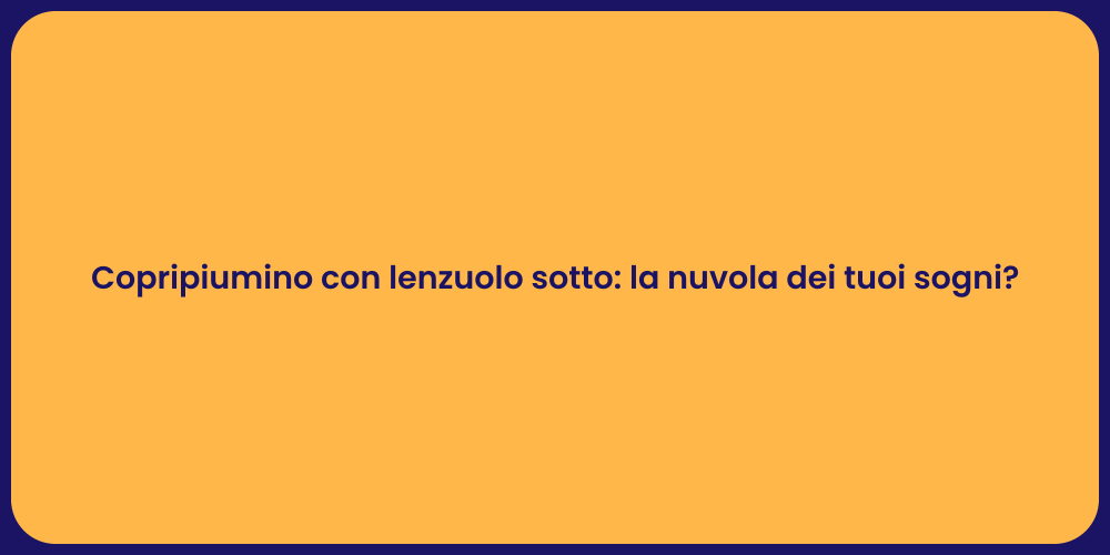 Copripiumino con lenzuolo sotto: la nuvola dei tuoi sogni?