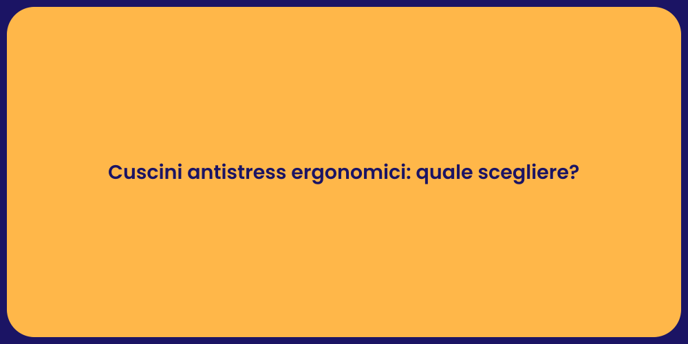Cuscini antistress ergonomici: quale scegliere?