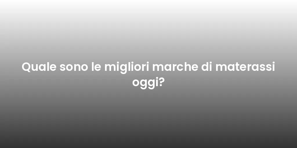 Quale sono le migliori marche di materassi oggi?