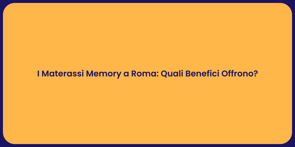 I Materassi Memory a Roma: Quali Benefici Offrono?