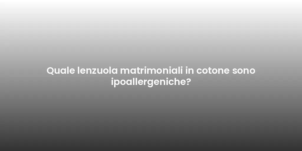 Quale lenzuola matrimoniali in cotone sono ipoallergeniche?