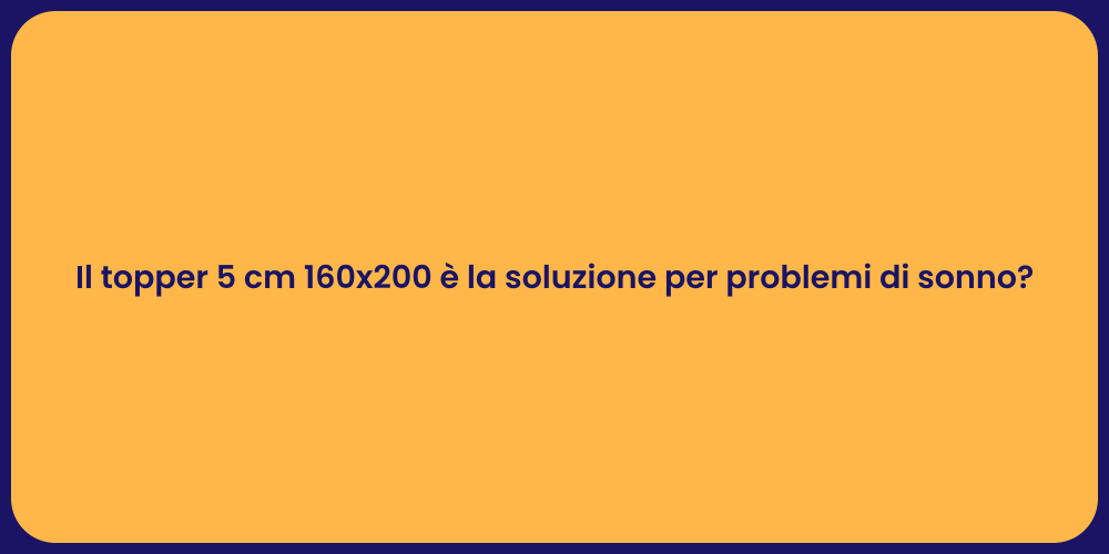 Il topper 5 cm 160x200 è la soluzione per problemi di sonno?