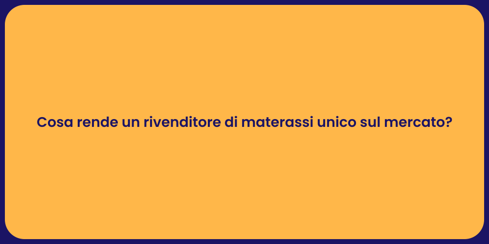 Cosa rende un rivenditore di materassi unico sul mercato?