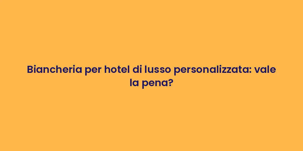 Biancheria per hotel di lusso personalizzata: vale la pena?