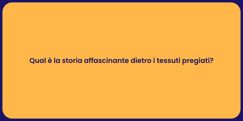 Qual è la storia affascinante dietro i tessuti pregiati?