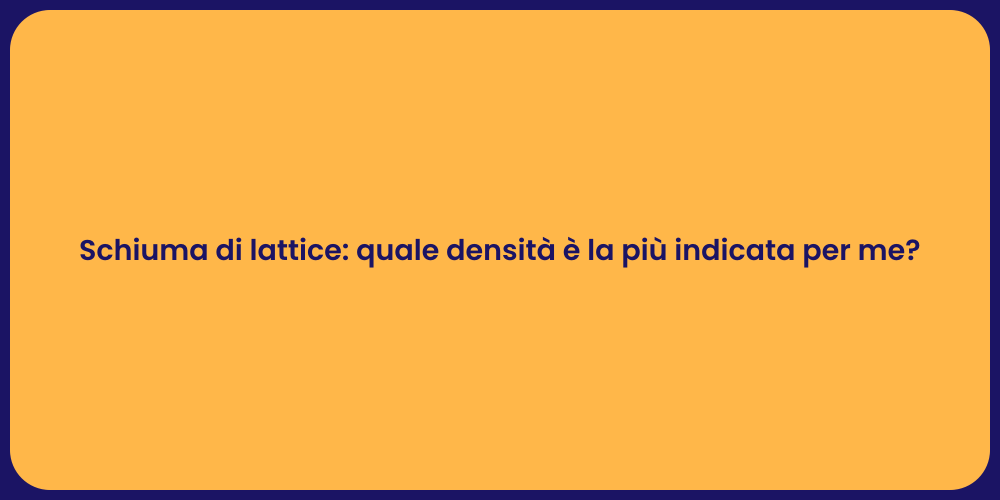 Schiuma di lattice: quale densità è la più indicata per me?