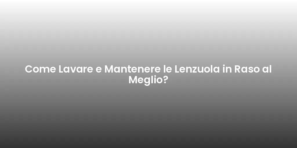 Come Lavare e Mantenere le Lenzuola in Raso al Meglio?