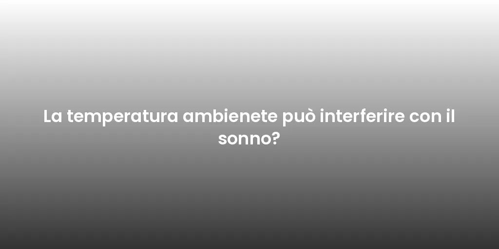 La temperatura ambienete può interferire con il sonno?