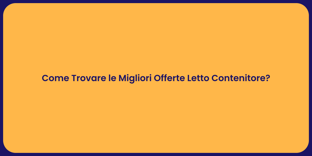 Come Trovare le Migliori Offerte Letto Contenitore?