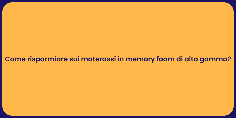 Come risparmiare sui materassi in memory foam di alta gamma?