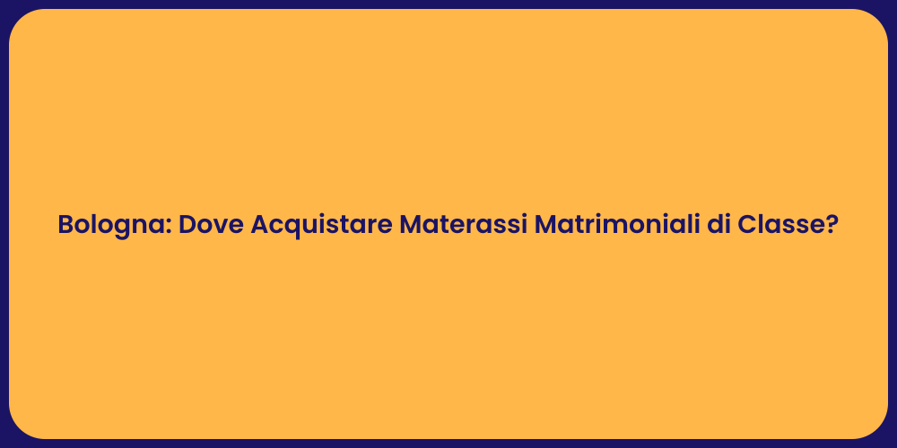 Bologna: Dove Acquistare Materassi Matrimoniali di Classe?