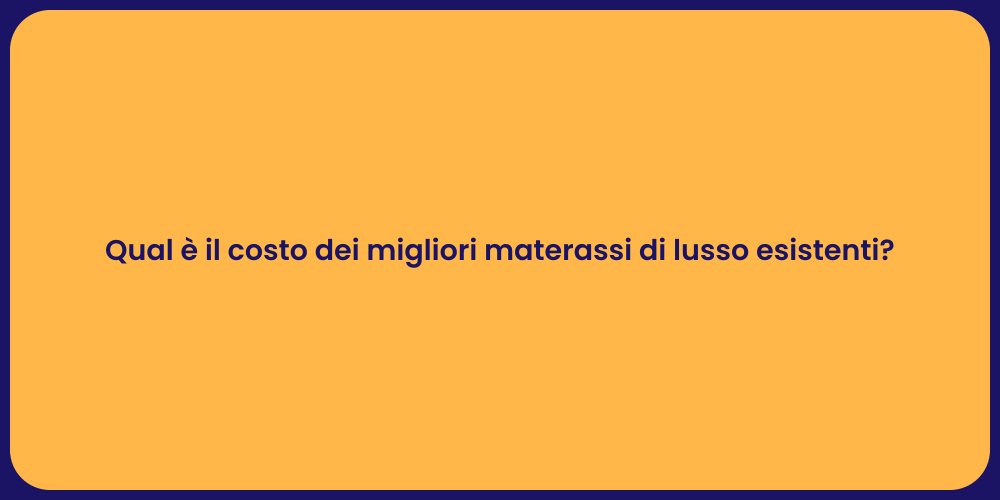 Qual è il costo dei migliori materassi di lusso esistenti?