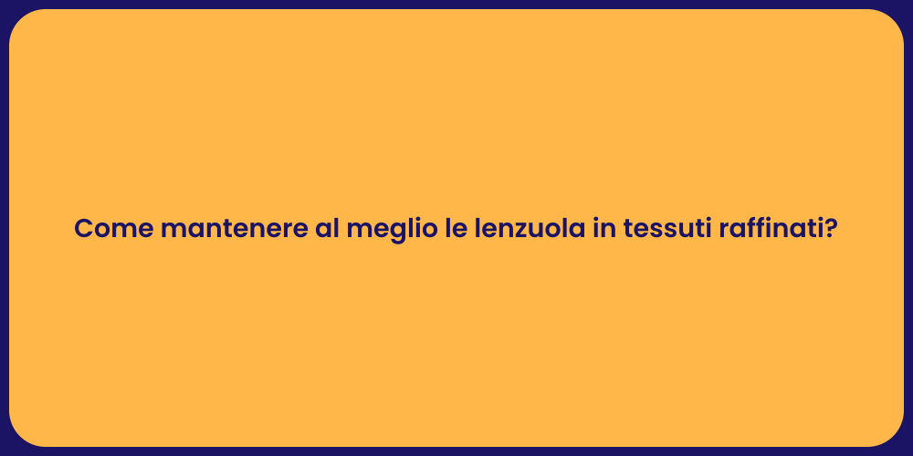 Come mantenere al meglio le lenzuola in tessuti raffinati?
