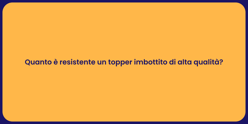 Quanto è resistente un topper imbottito di alta qualità?