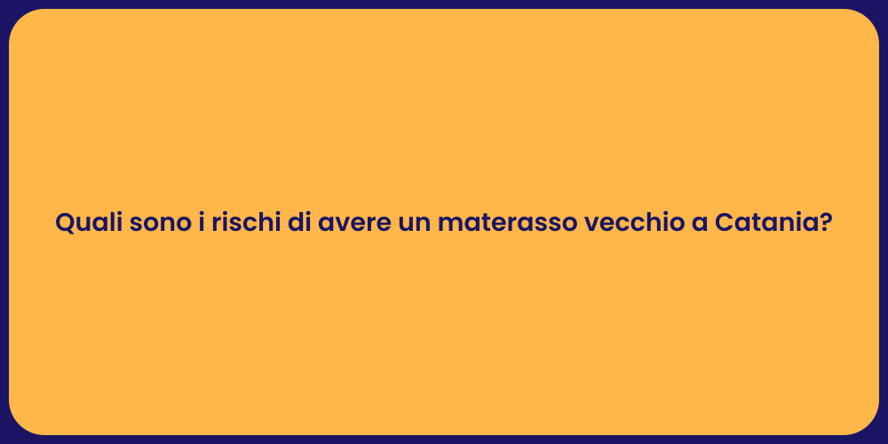 Quali sono i rischi di avere un materasso vecchio a Catania?