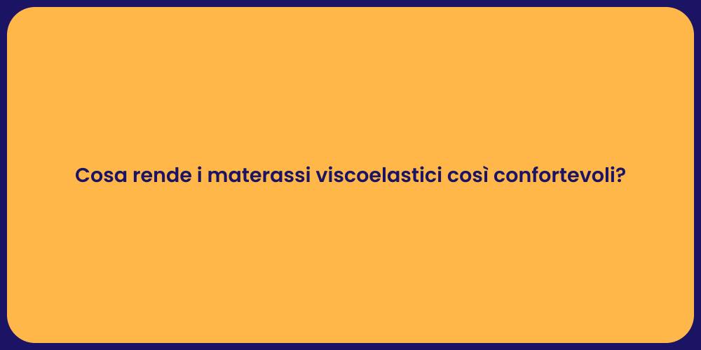 Cosa rende i materassi viscoelastici così confortevoli?