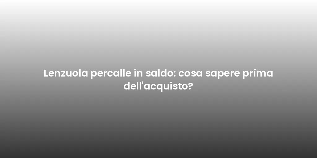 Lenzuola percalle in saldo: cosa sapere prima dell'acquisto?