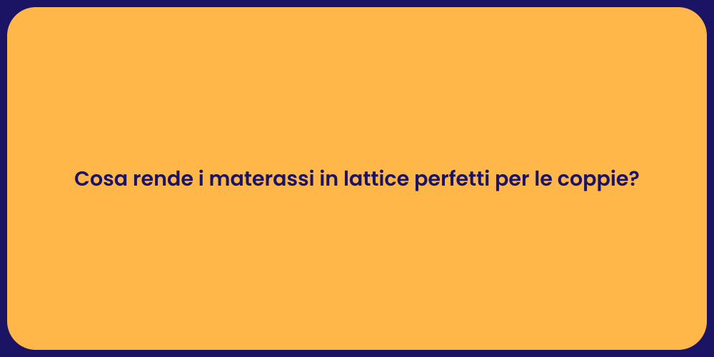 Cosa rende i materassi in lattice perfetti per le coppie?