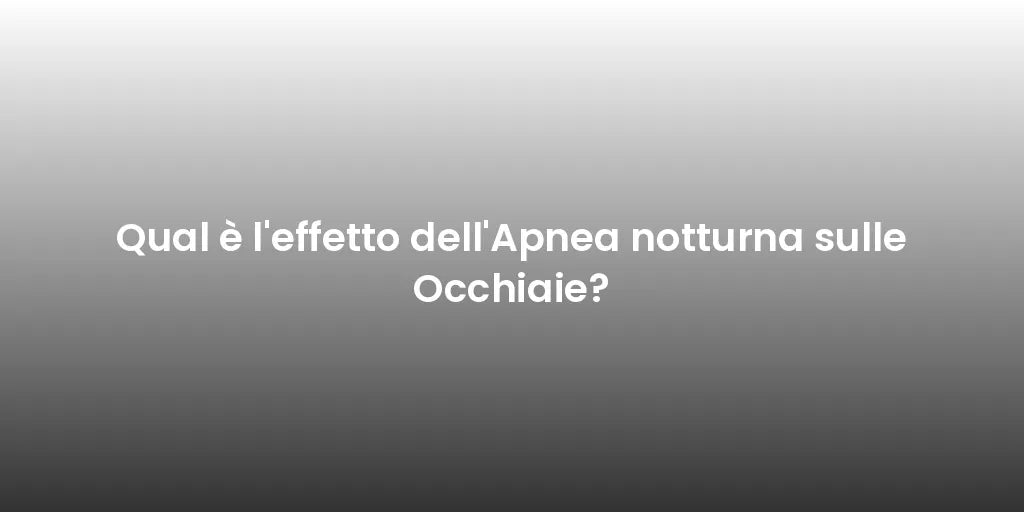 Qual è l'effetto dell'Apnea notturna sulle Occhiaie?