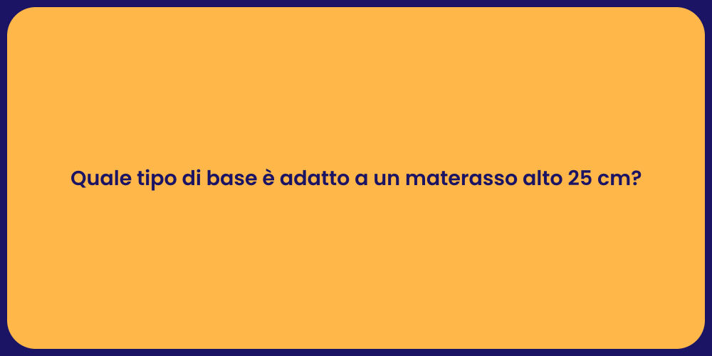 Quale tipo di base è adatto a un materasso alto 25 cm?