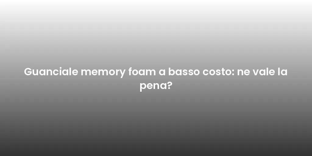 Guanciale memory foam a basso costo: ne vale la pena?