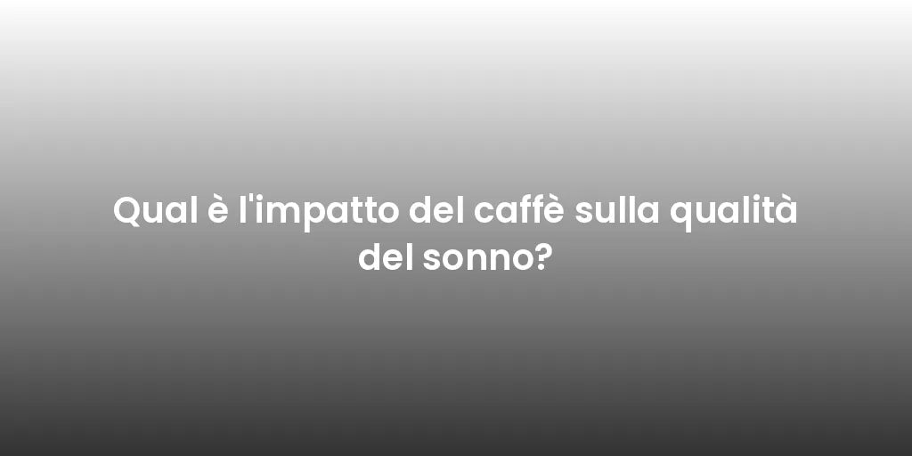 Qual è l'impatto del caffè sulla qualità del sonno?