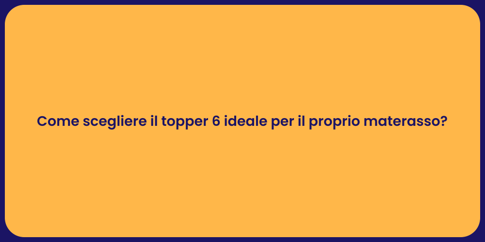 Come scegliere il topper 6 ideale per il proprio materasso?