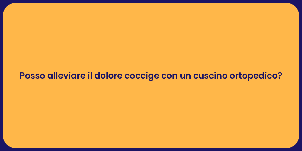 Posso alleviare il dolore coccige con un cuscino ortopedico?