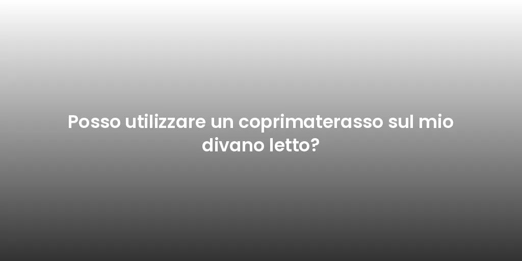 Posso utilizzare un coprimaterasso sul mio divano letto?