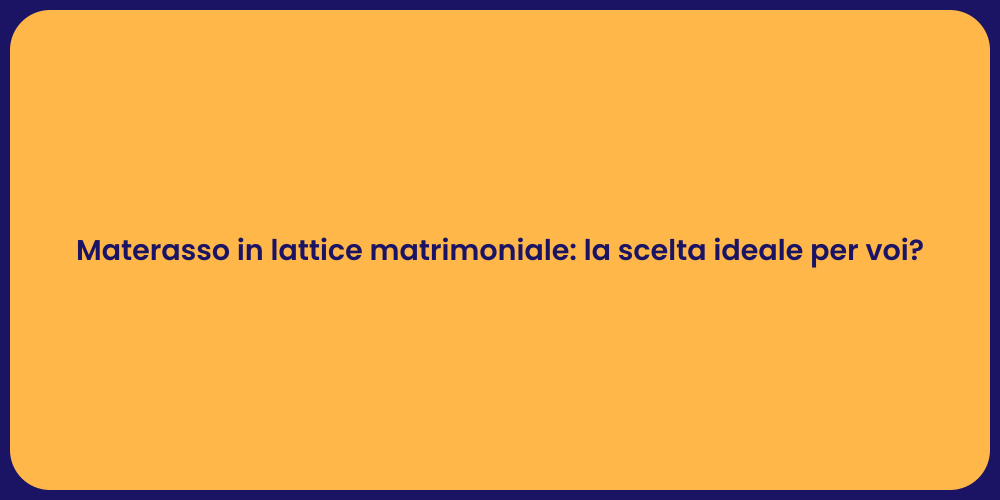 Materasso in lattice matrimoniale: la scelta ideale per voi?