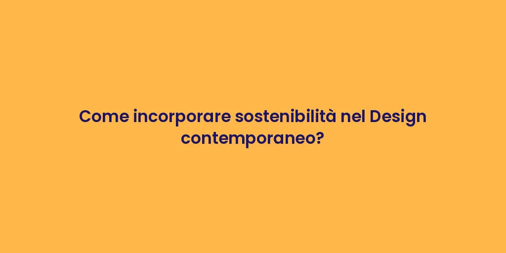 Come incorporare sostenibilità nel Design contemporaneo?