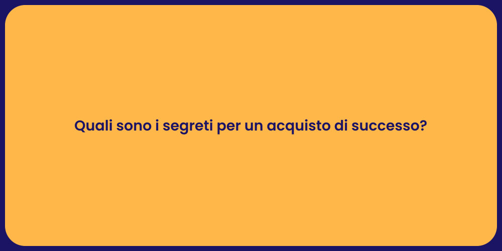 Quali sono i segreti per un acquisto di successo?