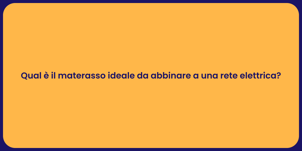 Qual è il materasso ideale da abbinare a una rete elettrica?