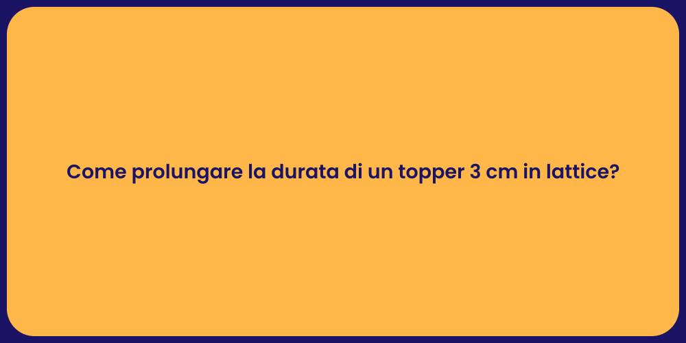 Come prolungare la durata di un topper 3 cm in lattice?